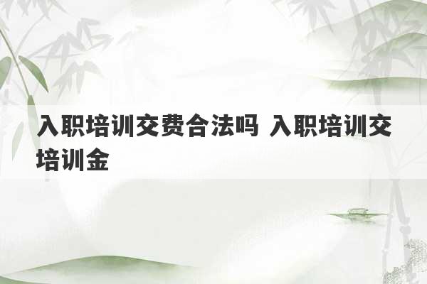 入职培训交费合法吗 入职培训交培训金