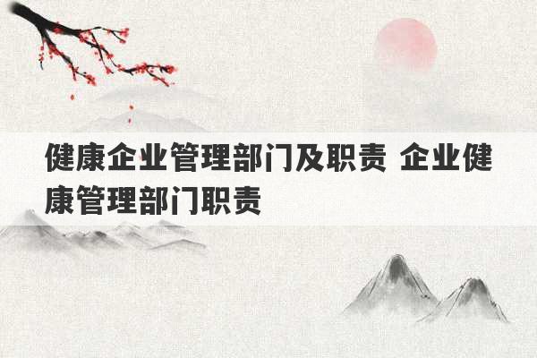 健康企业管理部门及职责 企业健康管理部门职责