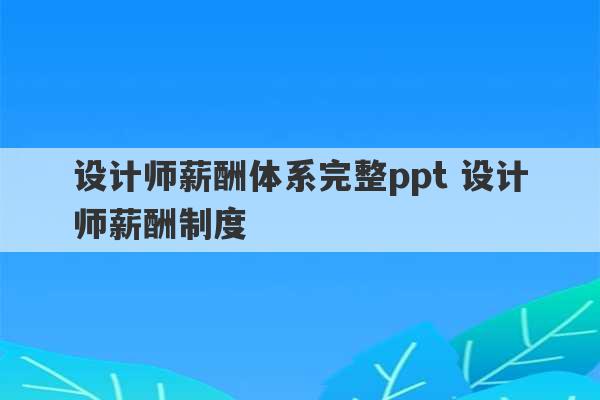 设计师薪酬体系完整ppt 设计师薪酬制度