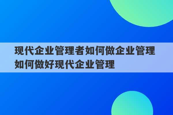 现代企业管理者如何做企业管理 如何做好现代企业管理