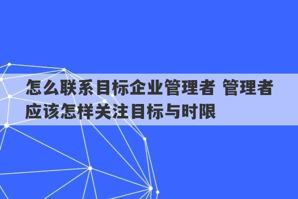 怎么联系目标企业管理者 管理者应该怎样关注目标与时限