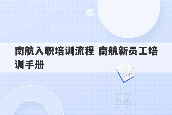 南航入职培训流程 南航新员工培训手册