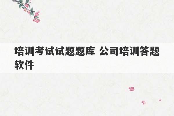 培训考试试题题库 公司培训答题软件