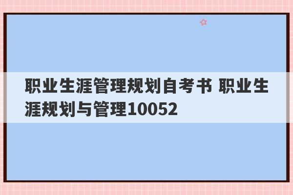 职业生涯管理规划自考书 职业生涯规划与管理10052