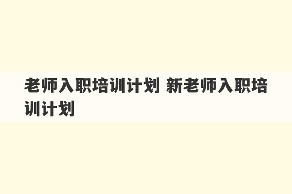 老师入职培训计划 新老师入职培训计划