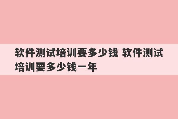 软件测试培训要多少钱 软件测试培训要多少钱一年