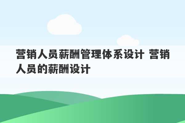 营销人员薪酬管理体系设计 营销人员的薪酬设计