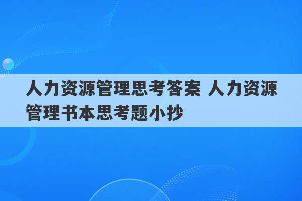 人力资源管理思考答案 人力资源管理书本思考题小抄