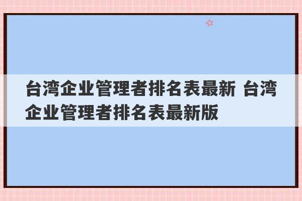 台湾企业管理者排名表最新 台湾企业管理者排名表最新版