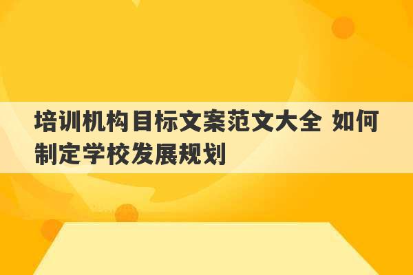 培训机构目标文案范文大全 如何制定学校发展规划