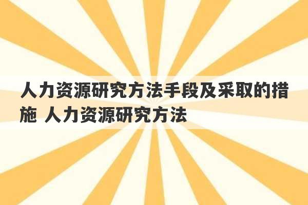 人力资源研究方法手段及采取的措施 人力资源研究方法