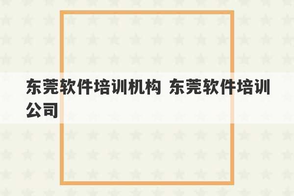 东莞软件培训机构 东莞软件培训公司