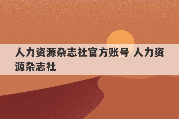 人力资源杂志社官方账号 人力资源杂志社