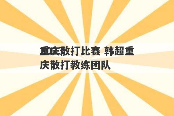 2023
重庆散打比赛 韩超重庆散打教练团队