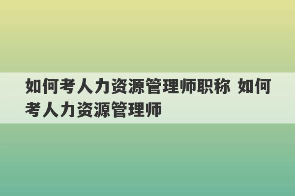 如何考人力资源管理师职称 如何考人力资源管理师