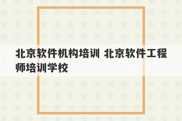 北京软件机构培训 北京软件工程师培训学校