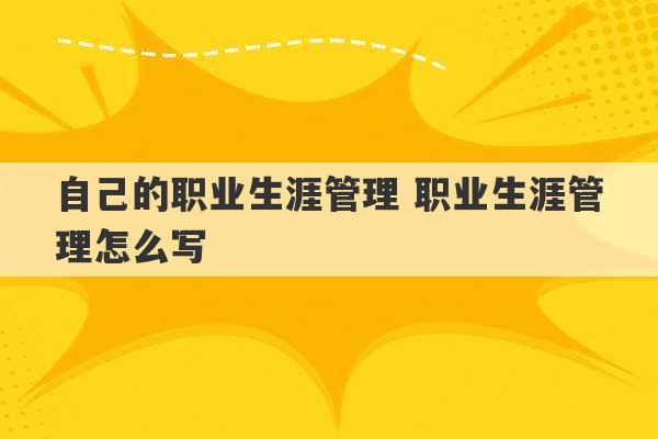 自己的职业生涯管理 职业生涯管理怎么写