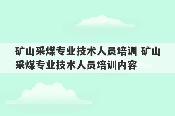 矿山采煤专业技术人员培训 矿山采煤专业技术人员培训内容