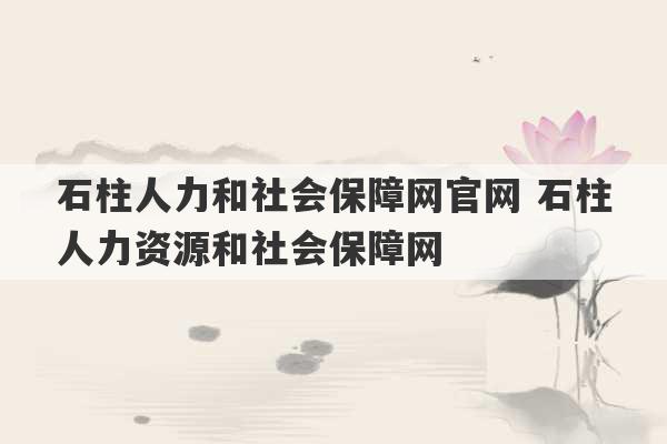 石柱人力和社会保障网官网 石柱人力资源和社会保障网