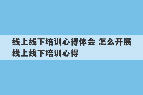 线上线下培训心得体会 怎么开展线上线下培训心得