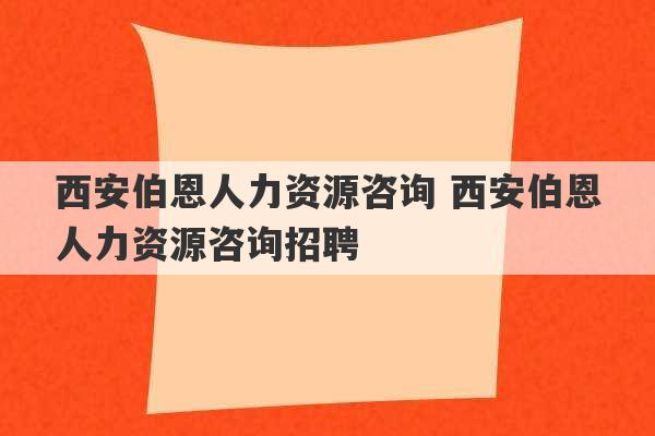 西安伯恩人力资源咨询 西安伯恩人力资源咨询招聘