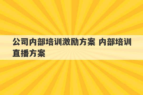 公司内部培训激励方案 内部培训直播方案