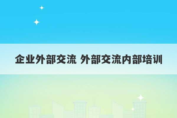 企业外部交流 外部交流内部培训