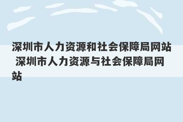 深圳市人力资源和社会保障局网站 深圳市人力资源与社会保障局网站