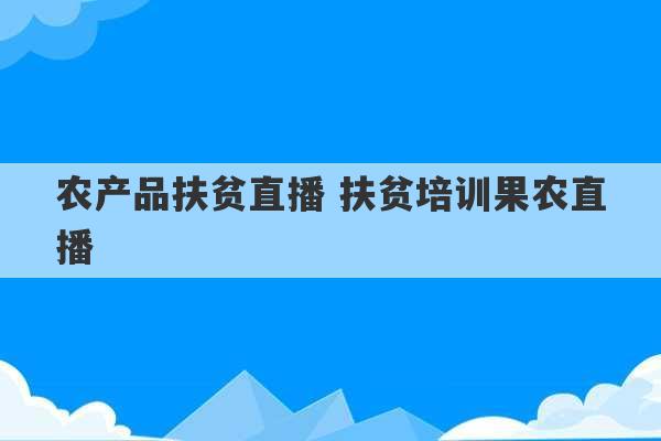 农产品扶贫直播 扶贫培训果农直播