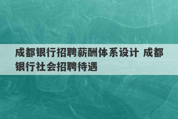 成都银行招聘薪酬体系设计 成都银行社会招聘待遇