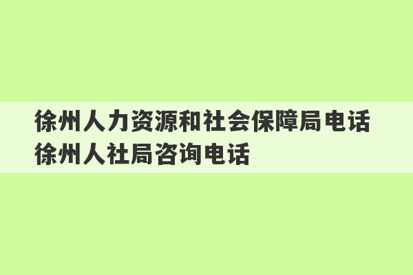 徐州人力资源和社会保障局电话 徐州人社局咨询电话