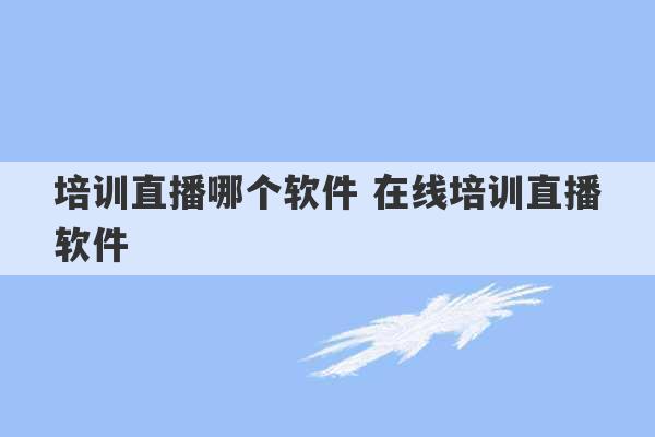 培训直播哪个软件 在线培训直播软件