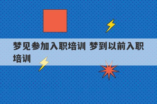 梦见参加入职培训 梦到以前入职培训