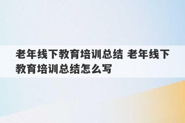 老年线下教育培训总结 老年线下教育培训总结怎么写