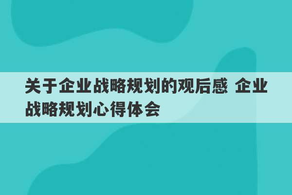 关于企业战略规划的观后感 企业战略规划心得体会