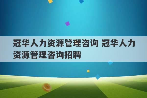 冠华人力资源管理咨询 冠华人力资源管理咨询招聘