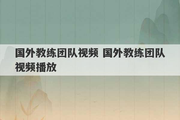 国外教练团队视频 国外教练团队视频播放