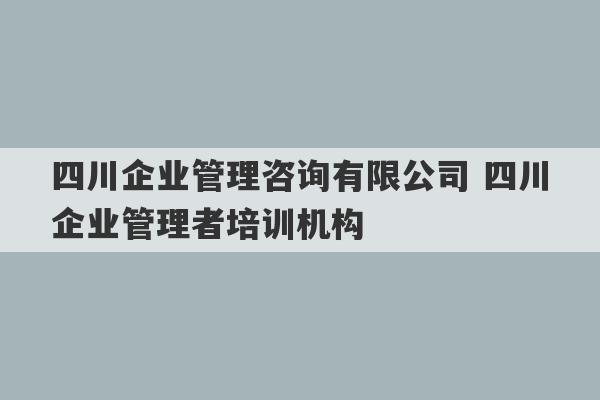 四川企业管理咨询有限公司 四川企业管理者培训机构