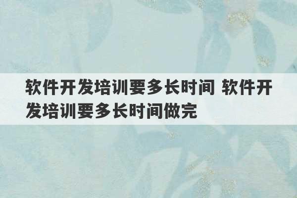 软件开发培训要多长时间 软件开发培训要多长时间做完