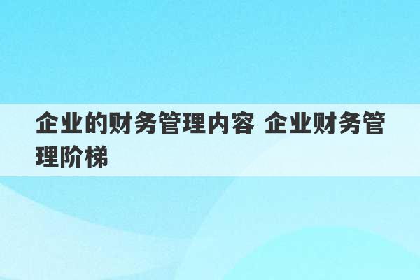 企业的财务管理内容 企业财务管理阶梯