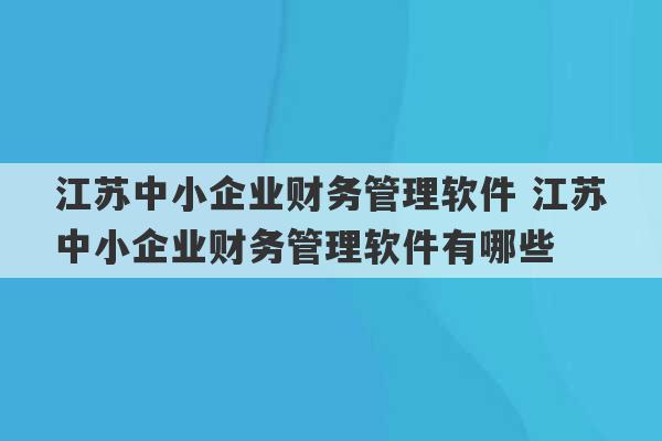 江苏中小企业财务管理软件 江苏中小企业财务管理软件有哪些