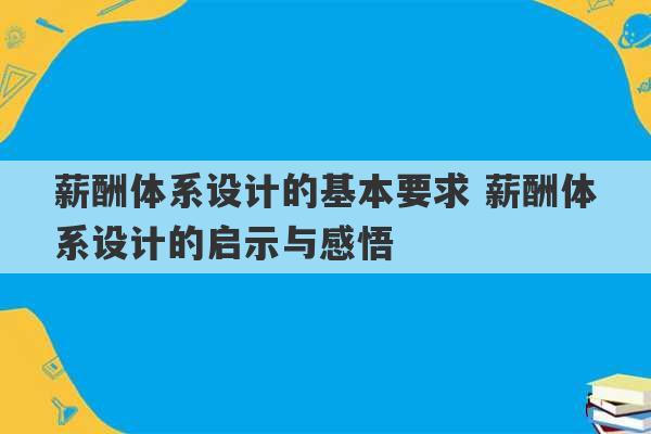 薪酬体系设计的基本要求 薪酬体系设计的启示与感悟