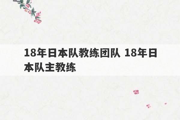 18年日本队教练团队 18年日本队主教练