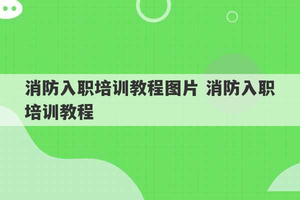 消防入职培训教程图片 消防入职培训教程