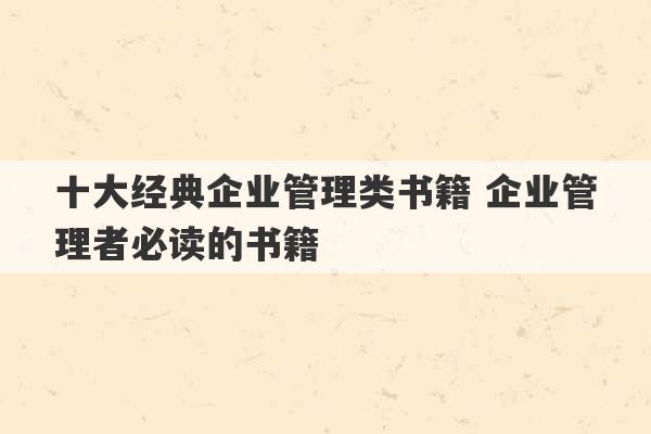 十大经典企业管理类书籍 企业管理者必读的书籍