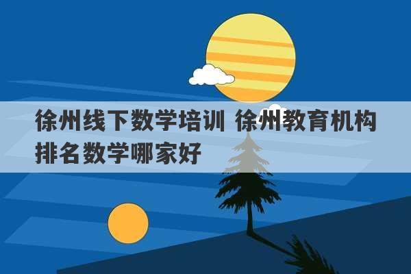 徐州线下数学培训 徐州教育机构排名数学哪家好