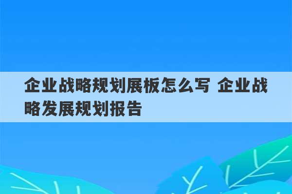 企业战略规划展板怎么写 企业战略发展规划报告