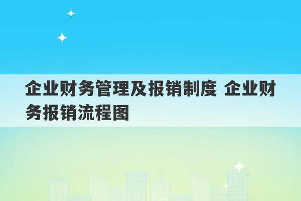 企业财务管理及报销制度 企业财务报销流程图