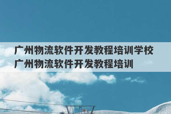 广州物流软件开发教程培训学校 广州物流软件开发教程培训