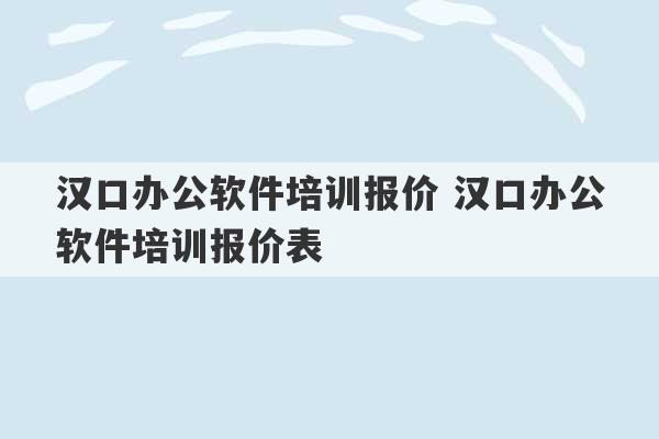 汉口办公软件培训报价 汉口办公软件培训报价表